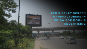 LED Display Screen Manufacturers in Noida